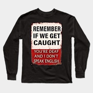 Remember-If-We-Get-Caught-You're-Deaf-and-I-Don't-Speak-English Long Sleeve T-Shirt